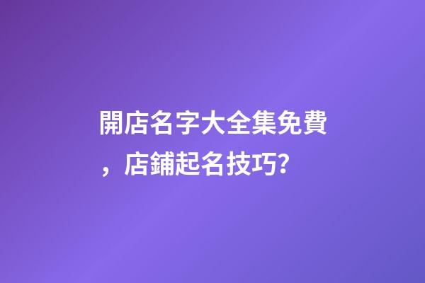 開店名字大全集免費，店鋪起名技巧？