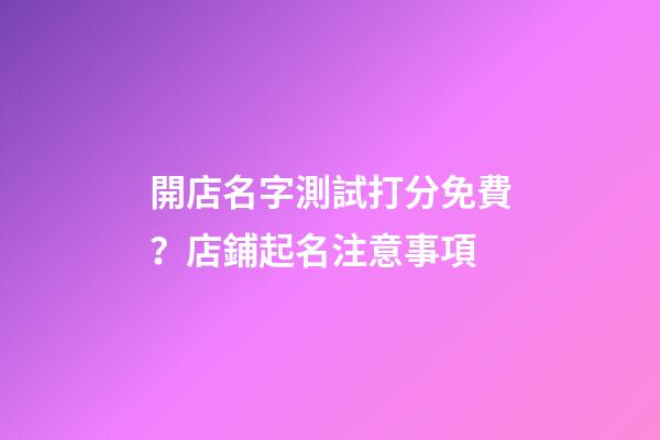 開店名字測試打分免費？店鋪起名注意事項-第1張-店鋪起名-玄機派