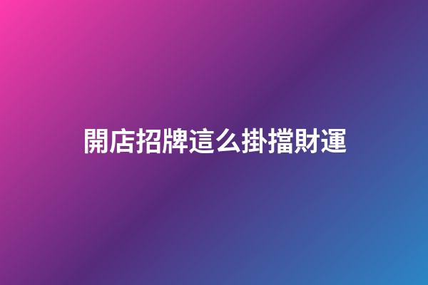 開店招牌這么掛擋財運