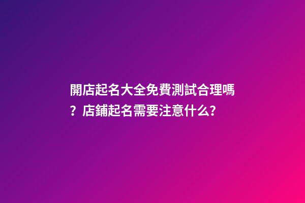 開店起名大全免費測試合理嗎？店鋪起名需要注意什么？-第1張-店鋪起名-玄機派