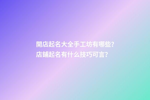 開店起名大全手工坊有哪些？店鋪起名有什么技巧可言？-第1張-店鋪起名-玄機派