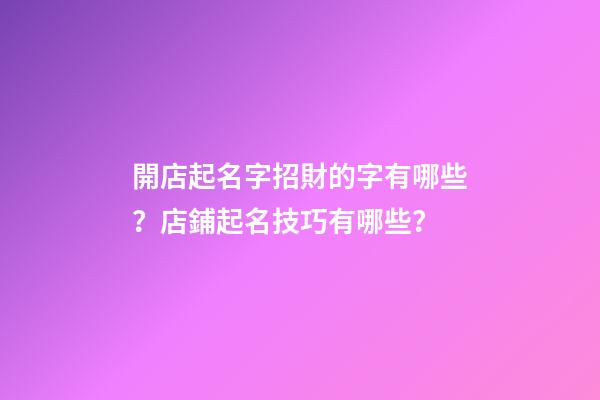 開店起名字招財的字有哪些？店鋪起名技巧有哪些？-第1張-店鋪起名-玄機派
