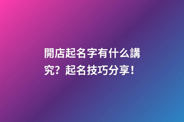 開店起名字有什么講究？起名技巧分享！-第1張-店鋪起名-玄機(jī)派