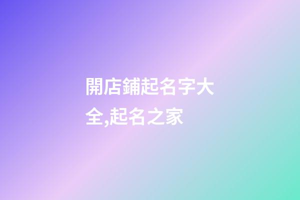 開店鋪起名字大全,起名之家