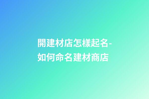 開建材店怎樣起名-如何命名建材商店-第1張-店鋪起名-玄機派