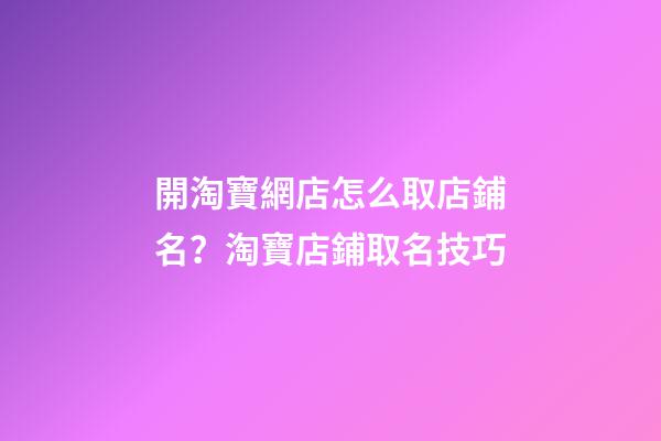 開淘寶網店怎么取店鋪名？淘寶店鋪取名技巧-第1張-店鋪起名-玄機派