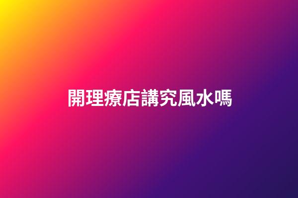 開理療店講究風水嗎