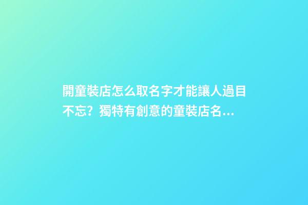 開童裝店怎么取名字才能讓人過目不忘？獨特有創意的童裝店名大全-第1張-店鋪起名-玄機派