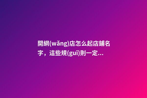 開網(wǎng)店怎么起店鋪名字，這些規(guī)則一定要把握！