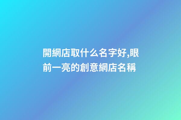 開網店取什么名字好,眼前一亮的創意網店名稱-第1張-店鋪起名-玄機派
