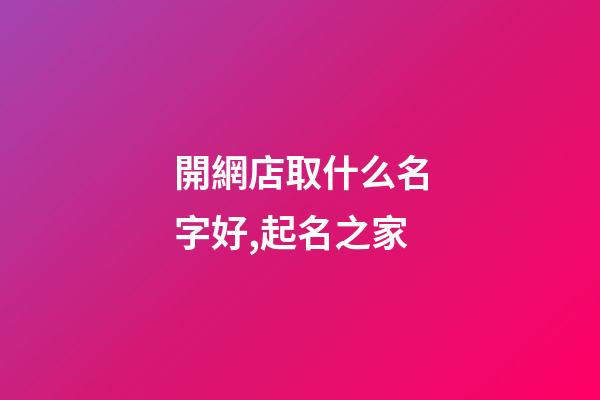 開網店取什么名字好,起名之家