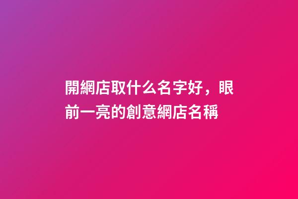開網店取什么名字好，眼前一亮的創意網店名稱-第1張-店鋪起名-玄機派