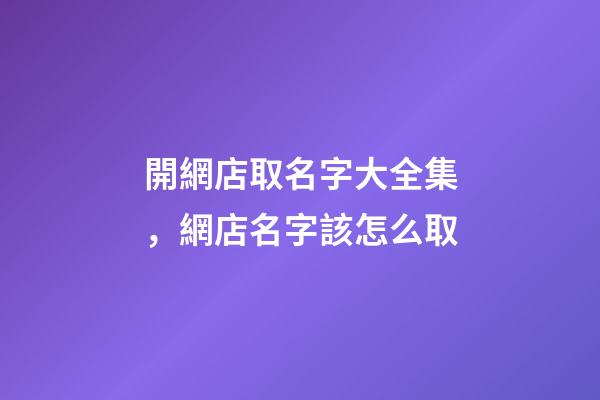 開網店取名字大全集，網店名字該怎么取