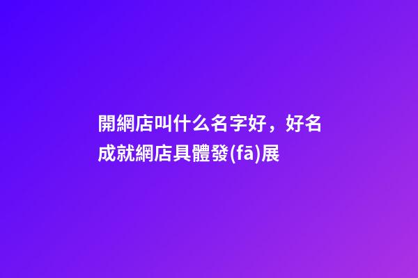 開網店叫什么名字好，好名成就網店具體發(fā)展-第1張-店鋪起名-玄機派