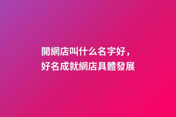 開網店叫什么名字好，好名成就網店具體發展