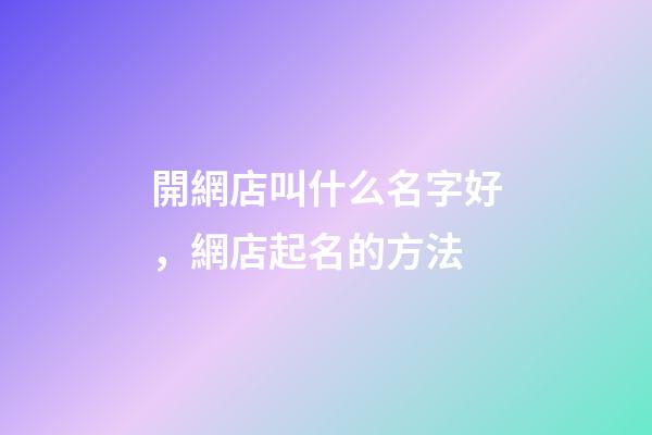 開網店叫什么名字好，網店起名的方法