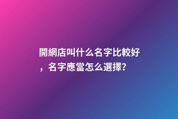 開網店叫什么名字比較好，名字應當怎么選擇？