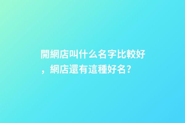 開網店叫什么名字比較好，網店還有這種好名？-第1張-店鋪起名-玄機派