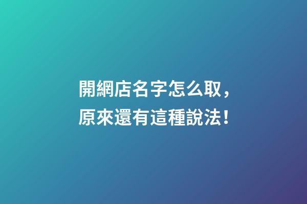 開網店名字怎么取，原來還有這種說法！-第1張-店鋪起名-玄機派