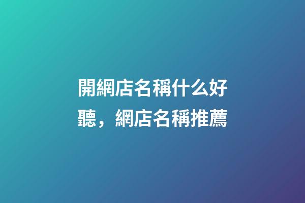 開網店名稱什么好聽，網店名稱推薦-第1張-店鋪起名-玄機派