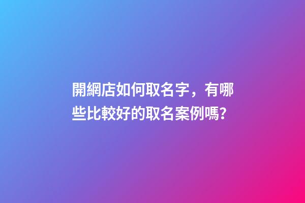 開網店如何取名字，有哪些比較好的取名案例嗎？-第1張-店鋪起名-玄機派
