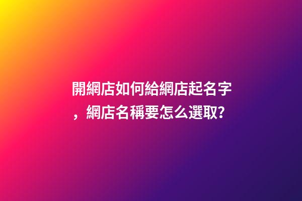 開網店如何給網店起名字，網店名稱要怎么選取？