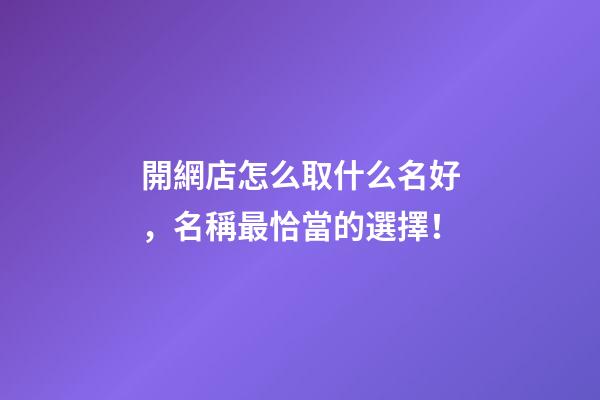 開網店怎么取什么名好，名稱最恰當的選擇！-第1張-店鋪起名-玄機派