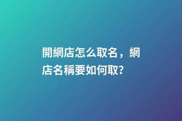 開網店怎么取名，網店名稱要如何取？-第1張-店鋪起名-玄機派