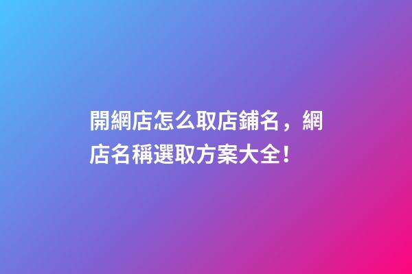開網店怎么取店鋪名，網店名稱選取方案大全！