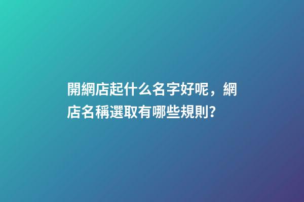開網店起什么名字好呢，網店名稱選取有哪些規則？-第1張-店鋪起名-玄機派
