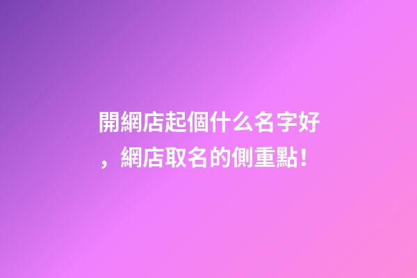 開網店起個什么名字好，網店取名的側重點！-第1張-店鋪起名-玄機派