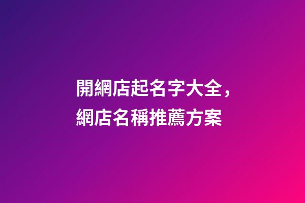 開網店起名字大全，網店名稱推薦方案