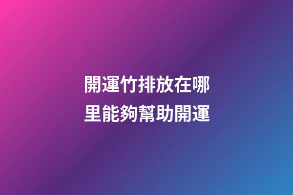 開運竹排放在哪里能夠幫助開運