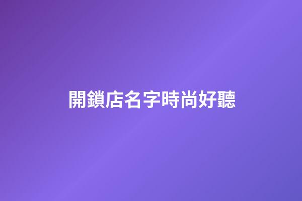 開鎖店名字時尚好聽
