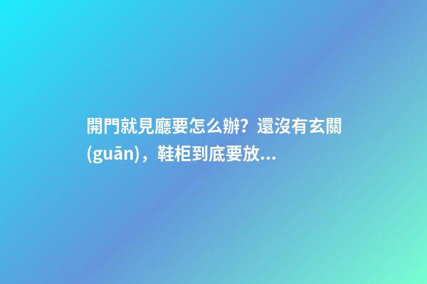 開門就見廳要怎么辦？還沒有玄關(guān)，鞋柜到底要放哪？