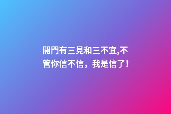 開門有三見和三不宜,不管你信不信，我是信了！