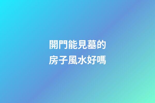 開門能見墓的房子風水好嗎