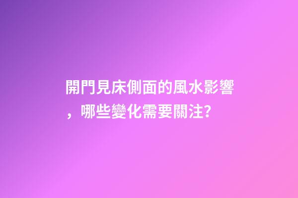開門見床側面的風水影響，哪些變化需要關注？