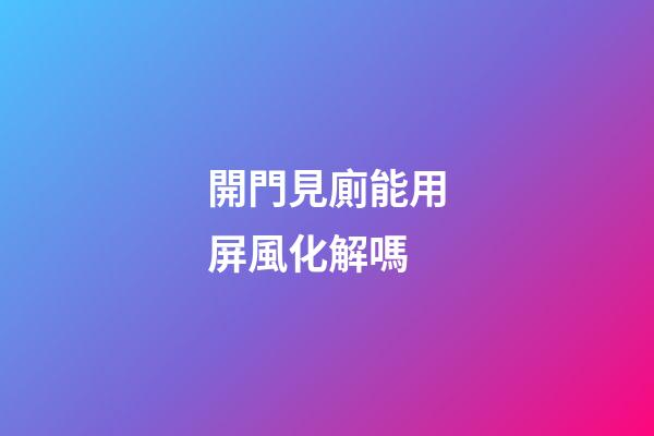 開門見廁能用屏風化解嗎