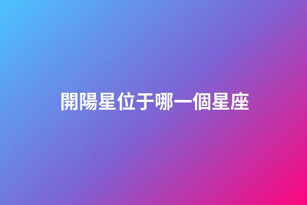 開陽星位于哪一個星座-第1張-星座運勢-玄機派