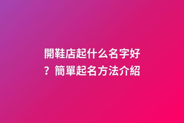 開鞋店起什么名字好？簡單起名方法介紹-第1張-店鋪起名-玄機派