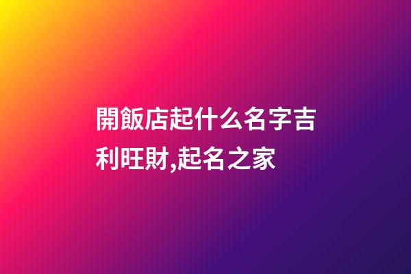 開飯店起什么名字吉利旺財,起名之家-第1張-店鋪起名-玄機派