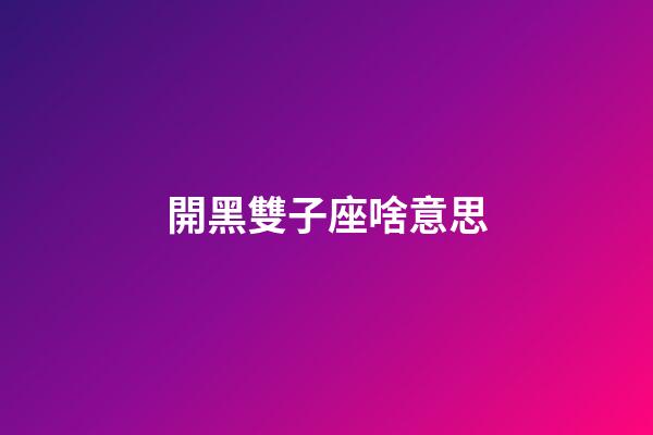 開黑雙子座啥意思-第1張-星座運(yùn)勢(shì)-玄機(jī)派