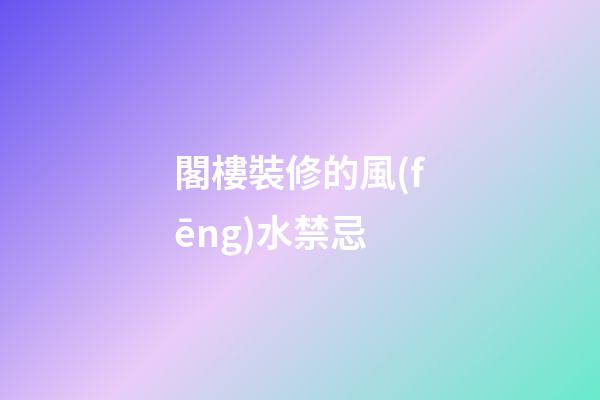 閣樓裝修的風(fēng)水禁忌