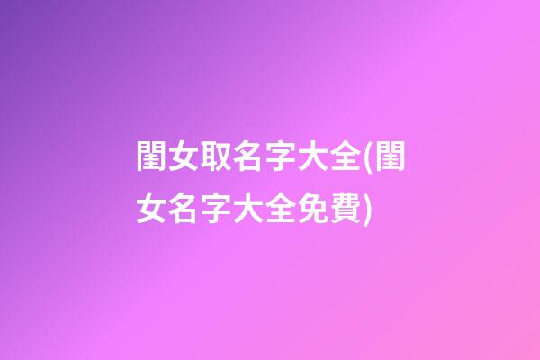 閨女取名字大全(閨女名字大全免費)
