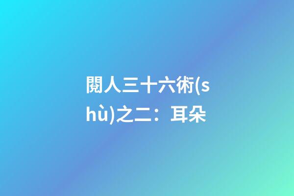 閱人三十六術(shù)之二：耳朵