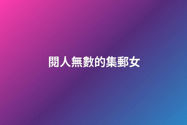 閱人無數的集郵女