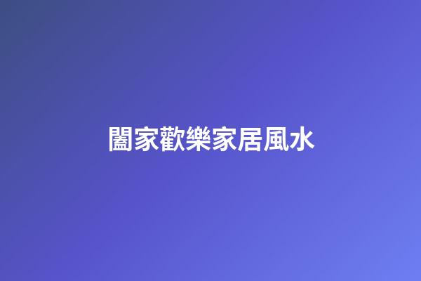 闔家歡樂家居風水