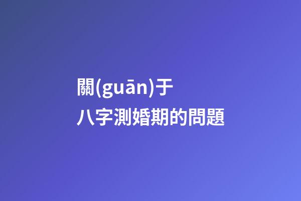 關(guān)于八字測婚期的問題