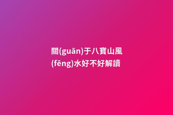 關(guān)于八寶山風(fēng)水好不好解讀